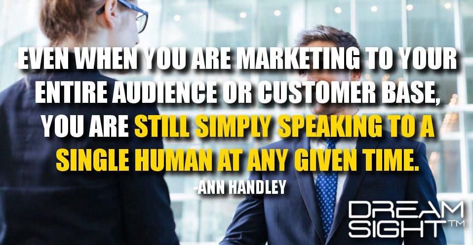 dreamight_marketing_dream_quote_even_when_you_are_marketing_to_your_entire_audience_or_customer_base_you_are_still_simply_speaking_to_a_single_human_at_any_given_time_ann_handley