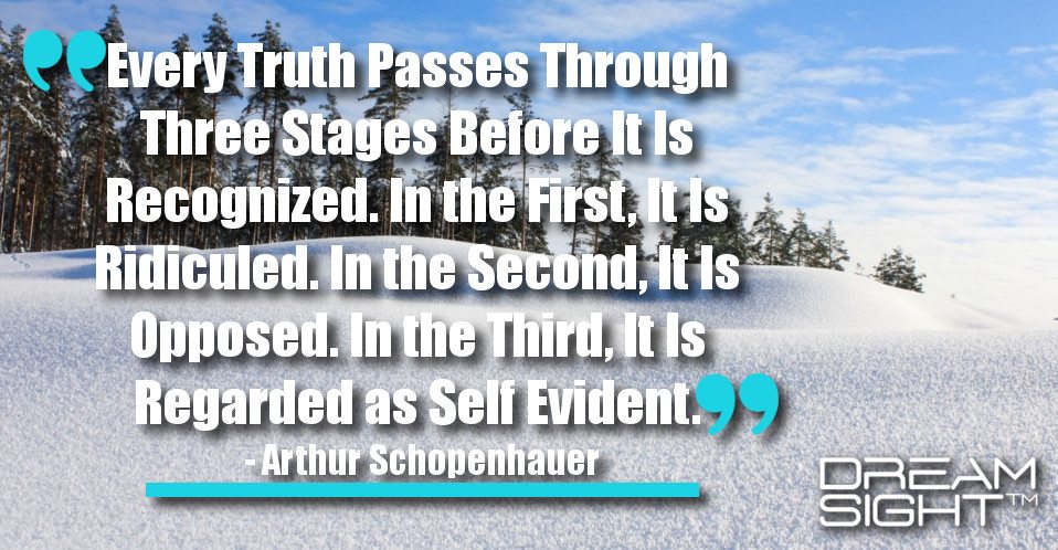 dreamight_marketing_dream_quote_every_truth_passes_through_three_stages_before_recognized_first_ridiculed_second_it_is_opposed_third_regarded_self_evident_arthur_schopenhauer