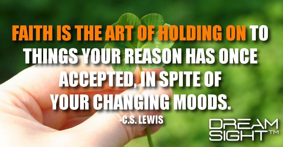 dreamight_marketing_dream_quote_faith_is_the_art_of_holding_on_to_things_your_reason_has_once_accepted_in_spite_of_your_changing_moods_cs_lewis_