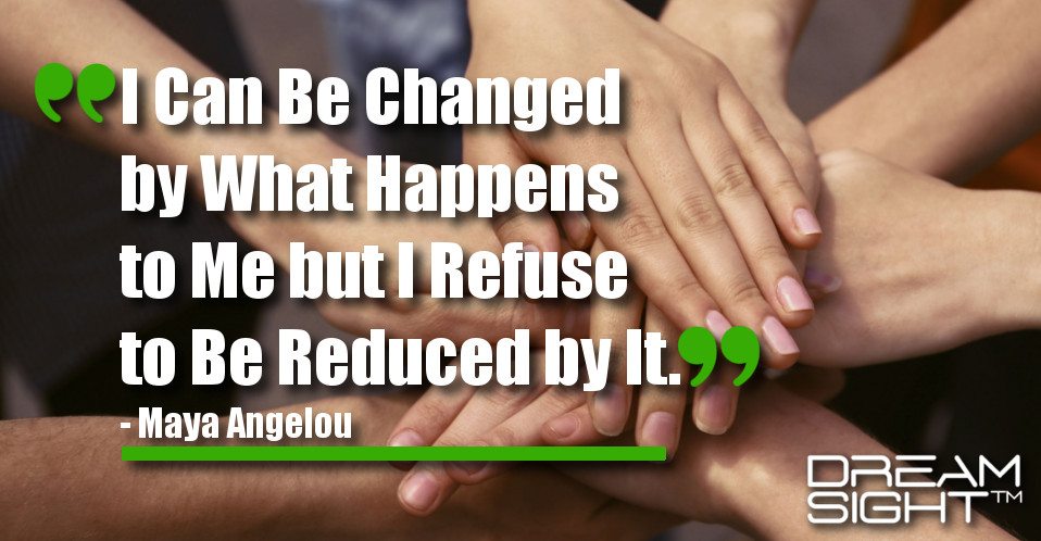 dreamight_marketing_dream_quote_i_can_be_changed_by_what_happens_to_me_but_i_refuse_to_be_reduced_by_it_maya_angelou
