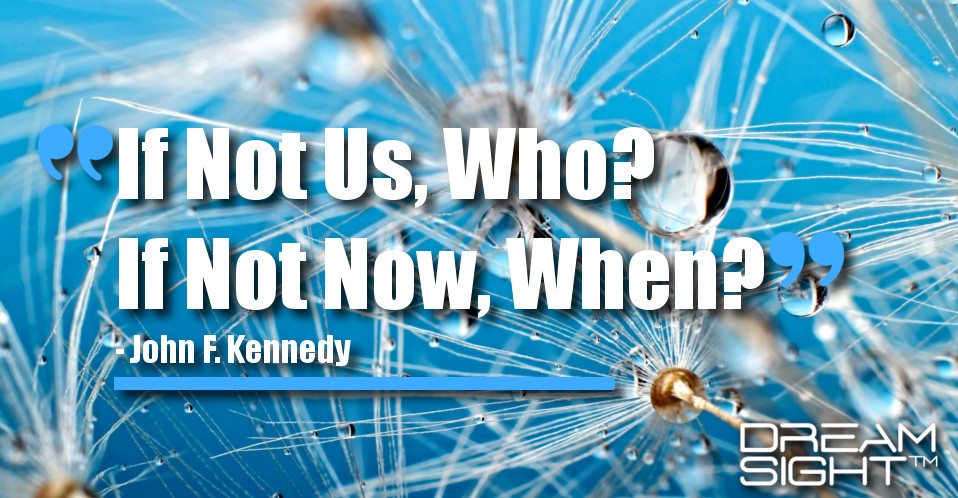 dreamight_marketing_dream_quote_if_not_us_who_if_not_now_when_john_f._kennedy
