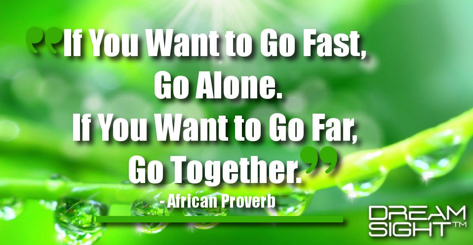 dreamight_marketing_dream_quote_if_you_want_to_go_fast_go_alone_if_you_want_to_go_far_go_together_african_proverb