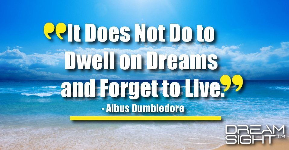 dreamight_marketing_dream_quote_it_does_not_do_to_dwell_on_dreams_and_forget_to_live_albus_dumbledore