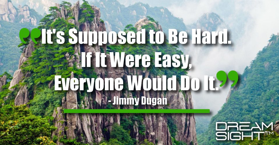 dreamight_marketing_dream_quote_its_supposed_to_be_hard_if_it_were_easy_everyone_would_do_it_jimmy_dugan