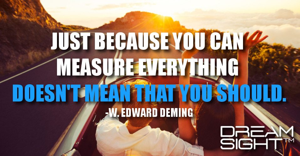 dreamight_marketing_dream_quote_just_because_you_can_measure_everything_doesnt_mean_that_you_should_w_edward_deming