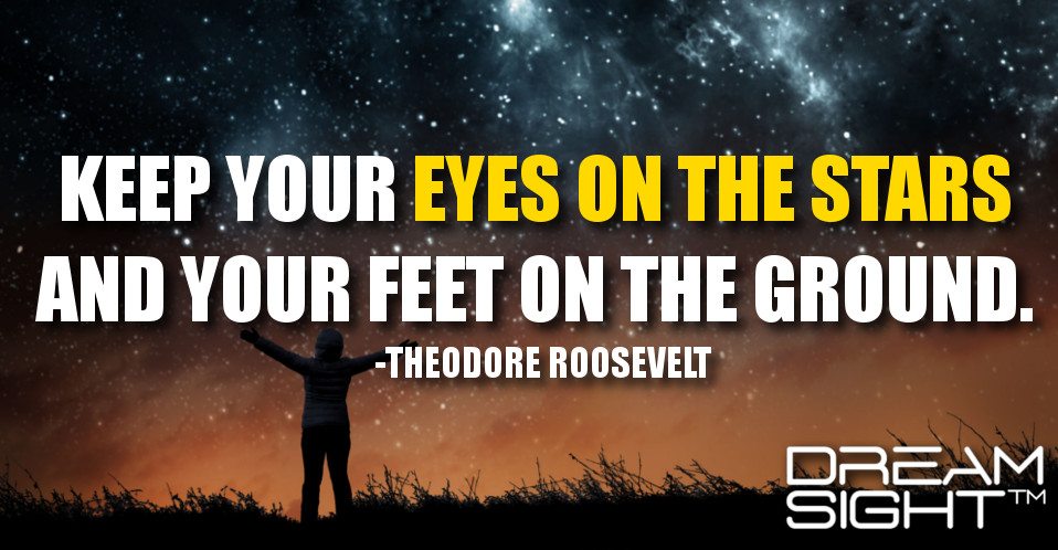 dreamight_marketing_dream_quote_keep_your_eyes_on_the_stars_and_your_feet_on_the_ground_theodore_roosevelt