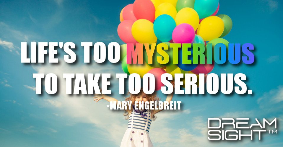 dreamight_marketing_dream_quote_lifes_too_mysterious_to_take_too_serious_mary_engelbreit