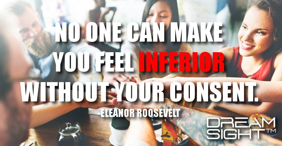 dreamight_marketing_dream_quote_no_one_can_make_you_feel_inferior_without_your_consent_eleanor_roosevelt