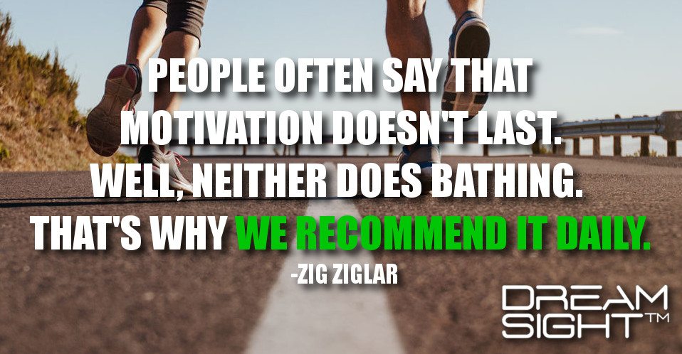 dreamight_marketing_dream_quote_people_often_say_that_motivation_doesnt_last_well_neither_does_bathing__thats_why_we_recommend_it_daily_zig_ziglar