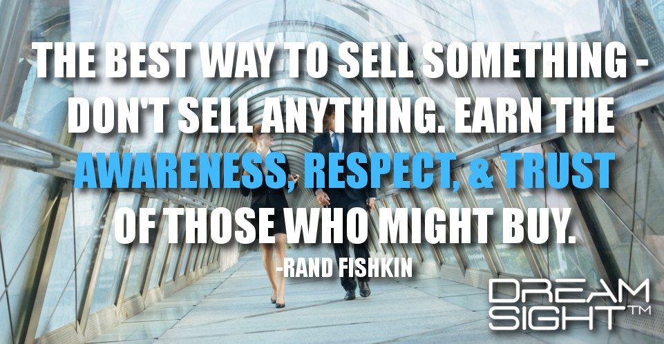 dreamight_marketing_dream_quote_the_best_way_to_sell_something__dont_sell_anything_earn_the_awareness_respect_&_trust_of_those_who_might_buy_rand_fishkin