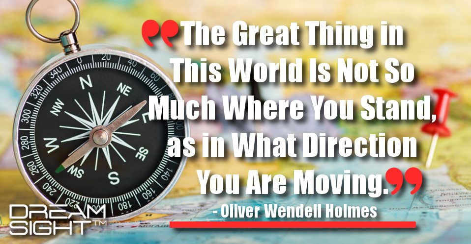 dreamight_marketing_dream_quote_the_great_thing_in_this_world_is_not_so_much_where_you_stand_as_in_what_direction_you_are_moving_oliver_wendell_holmes