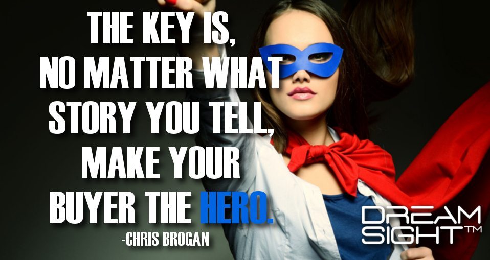 dreamight_marketing_dream_quote_the_key_is_no_matter_what_story_you_tell_make_your_buyer_the_hero_chris_brogan