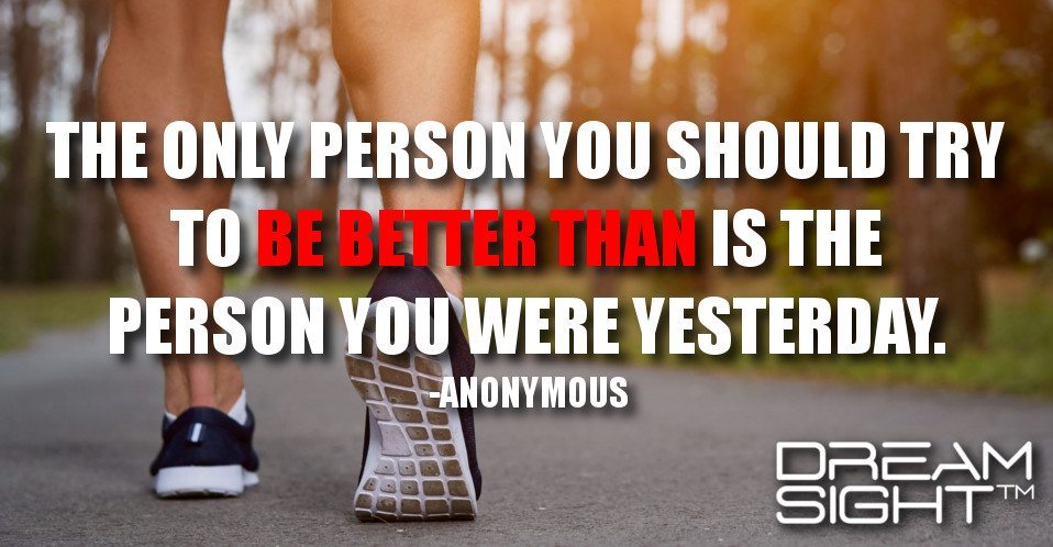 dreamight_marketing_dream_quote_the_only_person_you_should_try_to_be_better_than_is_the_person_you_were_yesterday_anonymous_