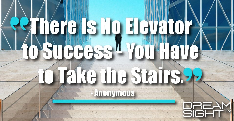dreamight_marketing_dream_quote_there_is_no_elevator_to_success__you_have_to_take_the_stairs_anonymous