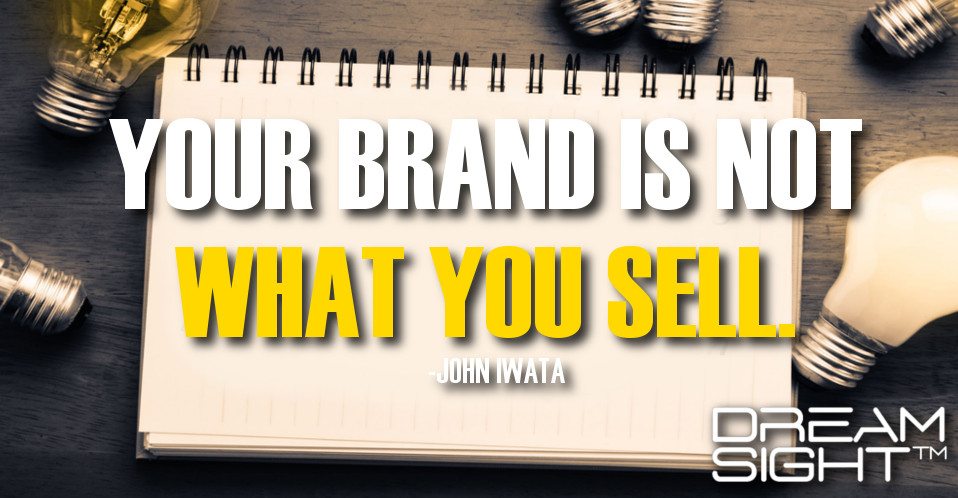 dreamight_marketing_dream_quote_your_brand_is_not_what_you_sell_john_iwata