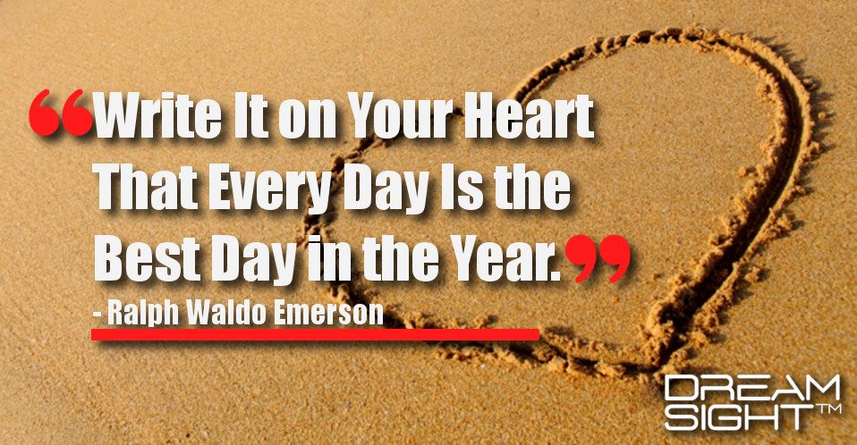 dreamsight_holiday_dream_quote_Write_it_on_your_heart_that_every_day_is_the_best_day_in_the_year_Ralph_Waldo_Emerson