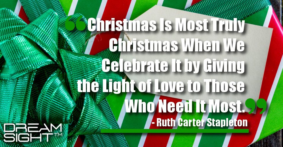 dreamsight_holiday_dream_quote_christmas_is_most_truly_christmas_when_we_celebrate_it_by_giving_the_light_of_love_to_those_who_need_it_most_ruth_carter_stapleton