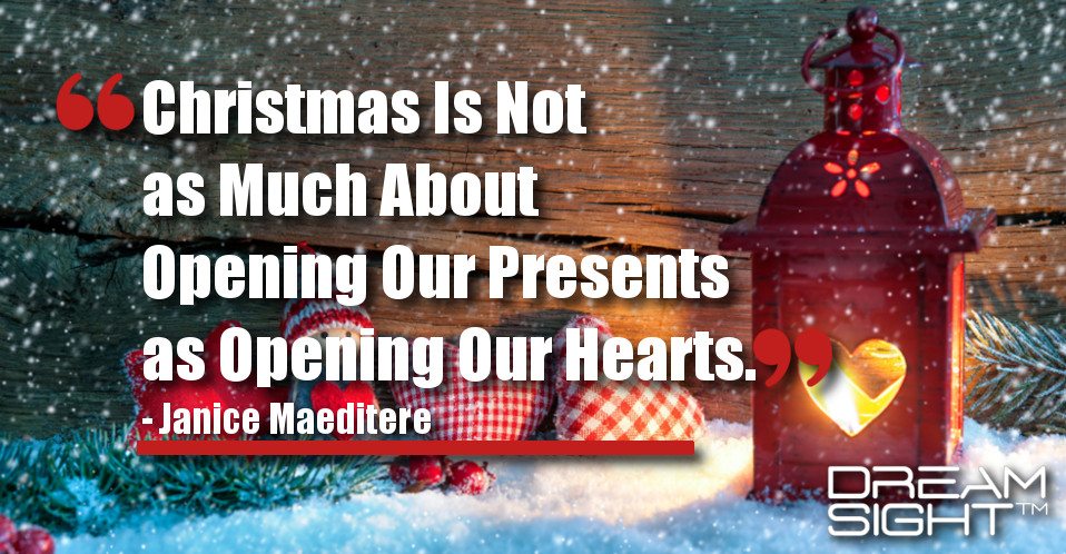 dreamsight_holiday_dream_quote_christmas_is_not_as_much_about_opening_our_presents_as_opening_our_hearts_janice_maeditere