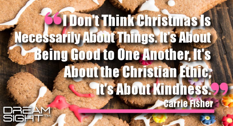 dreamsight_holiday_dream_quote_dont_think_christmas_necessarily_about_things_about_being_good_one_another_about_the_christian_ethic_about_kindness_carrie_fisher