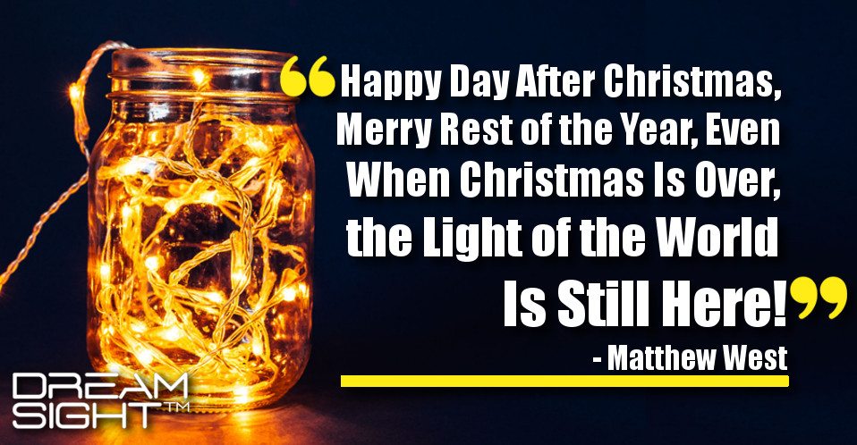 dreamsight_holiday_dream_quote_happy_day_after_christmas_merry_rest_of_the_year_even_when_christmas_is_over_the_light_of_the_world_is_still_here_matthew_west