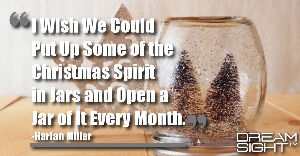 dreamsight_holiday_dream_quote_i_wish_we_could_put_up_some_of_the_christmas_spirit_in_jars_and_open_a_jar_of_it_every_month_harlan_miller