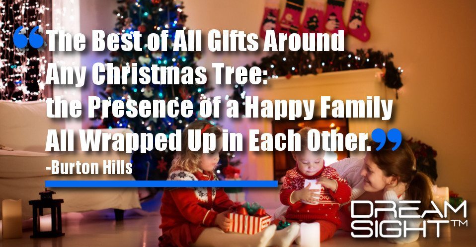 dreamsight_holiday_dream_quote_the_best_of_all_gifts_around_any_christmas_tree_the_presence_of_a_happy_family_all_wrapped_up_in_each_other_burton_hills