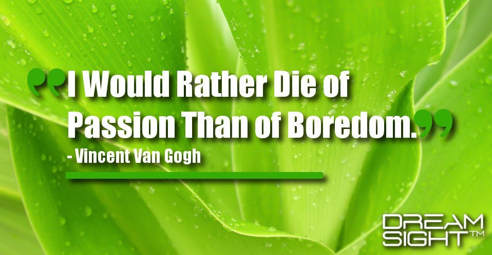 dreamight_marketing_dream_quote_I_would_rather_die_of_passion_than_of_boredom_Vincent_van_Gogh