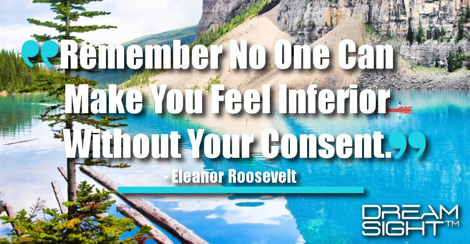 dreamight_marketing_dream_quote_Remember_no_one_can_make_you_feel_inferior_without_your_consent_Eleanor_Roosevelt