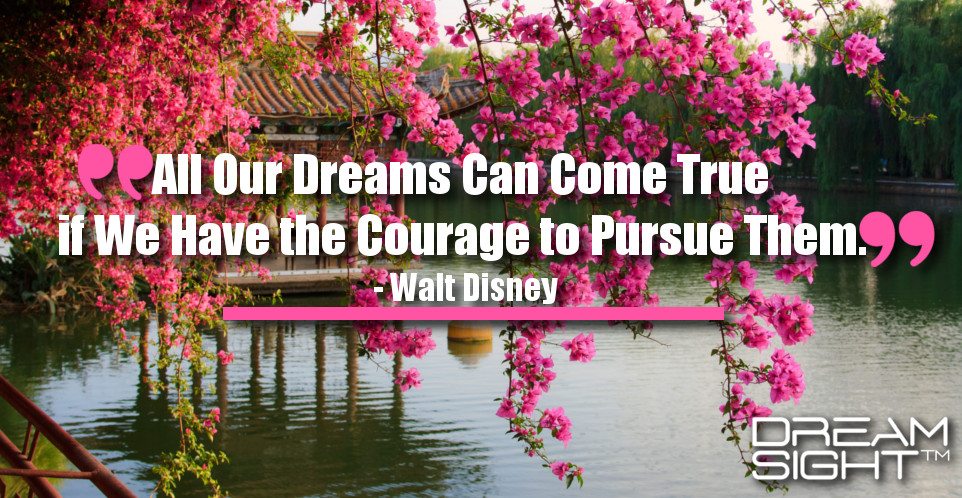 dreamight_marketing_dream_quote_all_our_dreams_can_come_true_if_we_have_the_courage_to_pursue_them_walt_disney