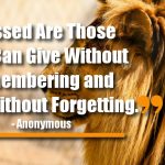 Blessed Are Those Who Can Give Without Remembering and Take Without Forgetting.