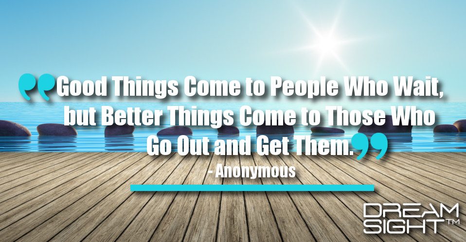 dreamight_marketing_dream_quote_good_things_come_to_people_who_wait_but_better_things_come_to_those_who_go_out_and_get_them_anonymous