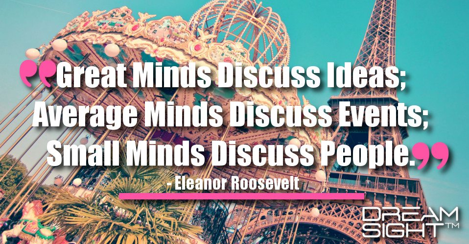 dreamight_marketing_dream_quote_great_minds_discuss_ideas_average_minds_discuss_events_small_minds_discuss_people_eleanor_roosevelt