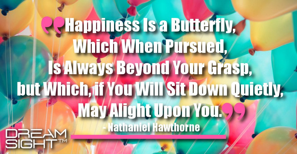 dreamight_marketing_dream_quote_happiness_is_a_butterfly_which_when_pursued_is_always_beyond_your_grasp_but_which_if_you_will_sit_down_quietly_may_alight_upon_you_nathaniel_hawthorne