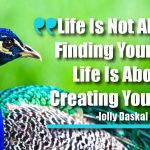 Life Is Not About Finding Yourself. Life Is About Creating Yourself.