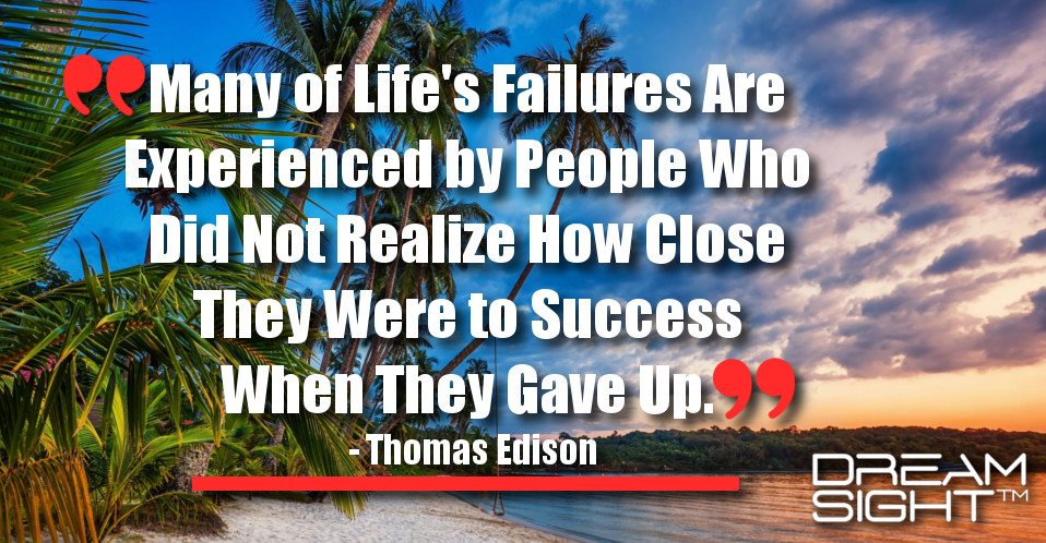 dreamight_marketing_dream_quote_many_of_lifes_failures_are_experienced_by_people_who_did_not_realize_how_close_they_were_to_success_when_they_gave_up_thomas_edison