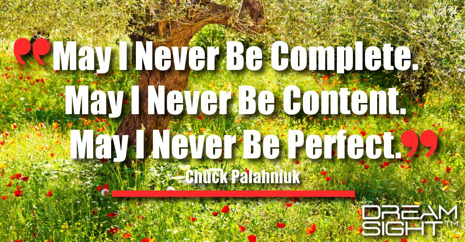 dreamight_marketing_dream_quote_may_i_never_be_complete_may_i_never_be_content_may_i_never_be_perfect_chuck_palahniuk