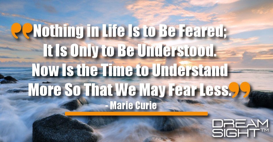 dreamight_marketing_dream_quote_nothing_in_life_is_to_be_feared_it_is_only_to_be_understood_now_is_the_time_to_understand_more_so_that_we_may_fear_less_marie_curie