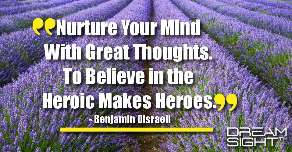 dreamight_marketing_dream_quote_nurture_your_mind_with_great_thoughts_to_believe_in_the_heroic_makes_heroes_benjamin_disraeli