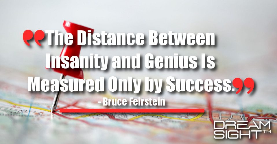 dreamight_marketing_dream_quote_the_distance_between_insanity_and_genius_is_measured_only_by_success_bruce_feirstein