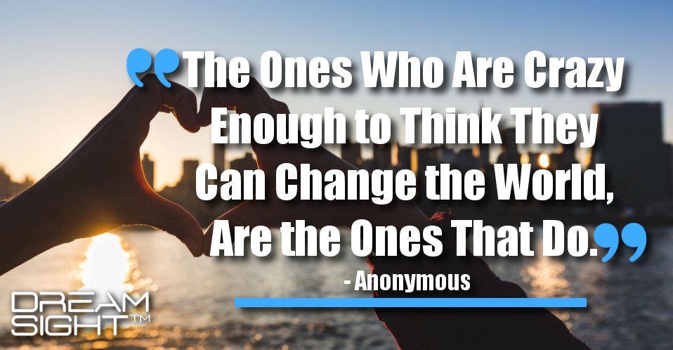 dreamight_marketing_dream_quote_the_ones_who_are_crazy_enough_to_think_they_can_change_the_world_are_the_ones_that_do_anonymous