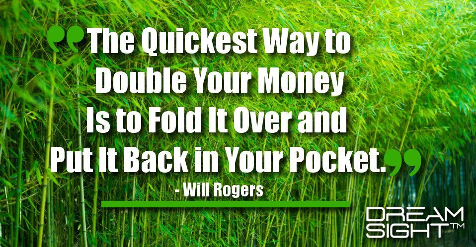 dreamight_marketing_dream_quote_the_quickest_way_to_double_your_money_is_to_fold_it_over_and_put_it_back_in_your_pocket_will_rogers