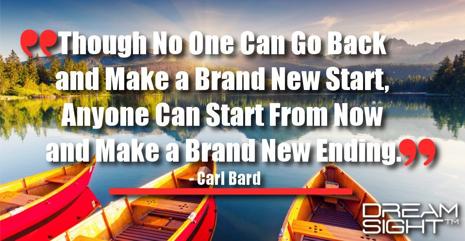 dreamight_marketing_dream_quote_though_no_one_can_go_back_and_make_a_brand_new_start_anyone_can_start_from_now_and_make_a_brand_new_ending_carl_bard