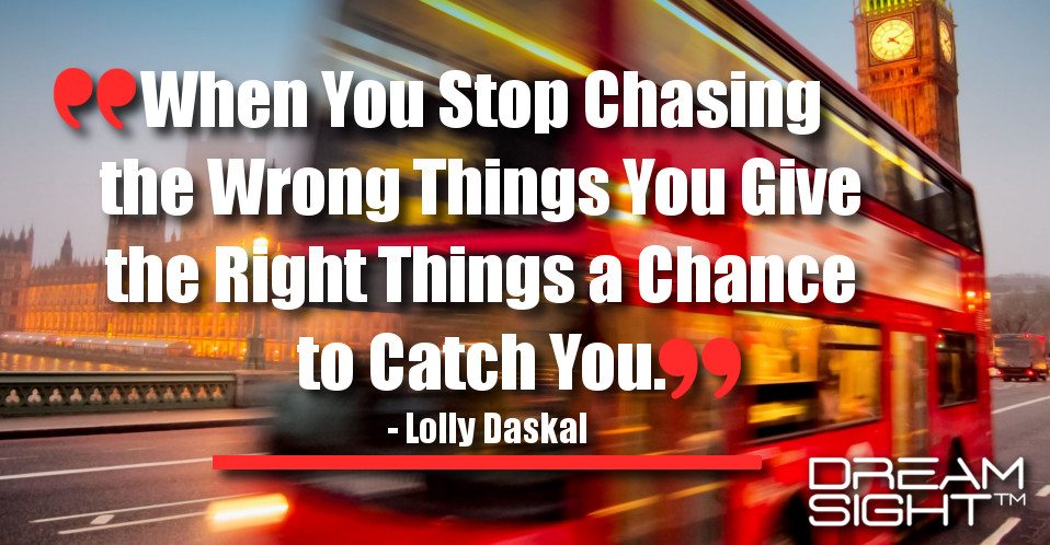 dreamight_marketing_dream_quote_when_you_stop_chasing_the_wrong_things_you_give_the_right_things_a_chance_to_catch_you_lolly_daskal