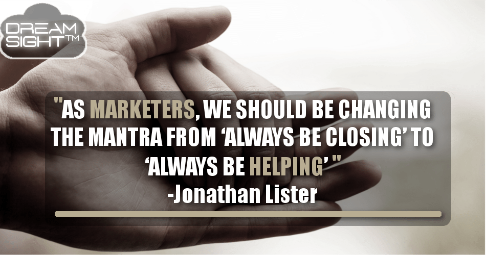 as_marketers_we_should_be_changing_the_mantra_from_always_be_closing_to_always_be_helping_jonathan_lister