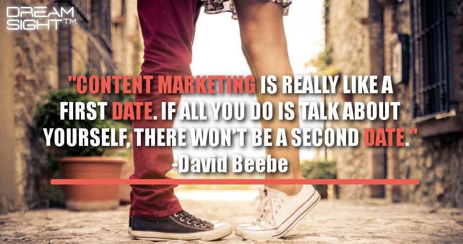 content_marketing_is_really_like_a_first_date_if_all_you_do_is_talk_about_yourself_there_wont_be_a_second_date_david_beebe