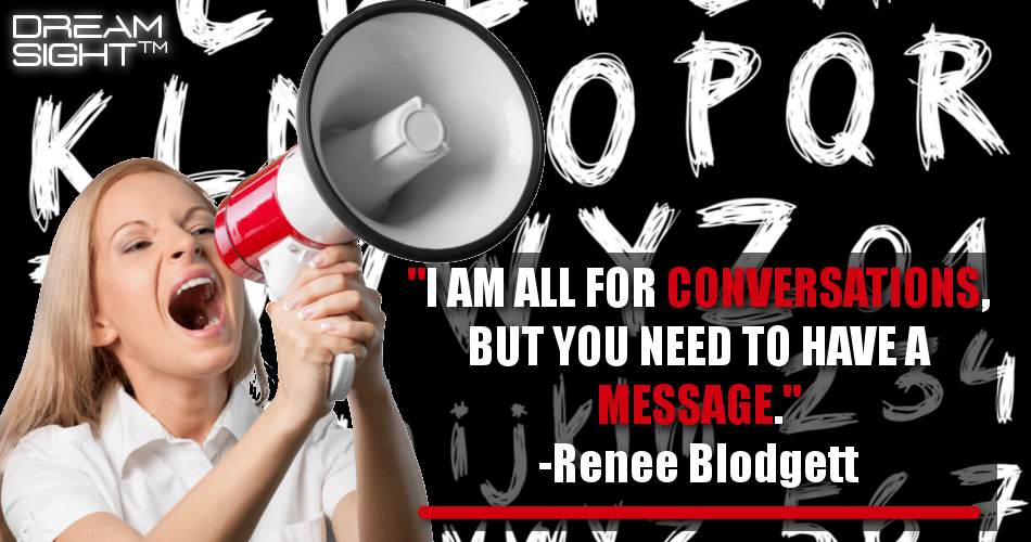 i_am_all_for_conversations_but_you_need_to_have_a_message_renee_blodgett