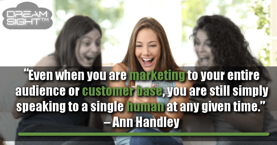 even_when_you_are_marketing_to_your_entire_audience_or_customer_base_you_are_still_simply_speaking_to_a_single_human_at_any_given_time_ann_handley