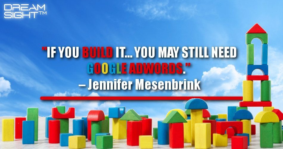 if_you_build_it_you_may_still_need_google_adwords_jennifer_mesenbrink