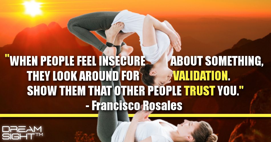 when_people_feel_insecure_about_something_they_look_around_for_validation_show_them_that_other_people_trust_you_francisco_rosales