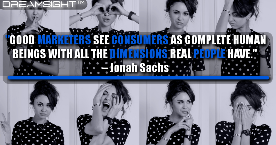 good_marketers_see_consumers_as_complete_human_beings_with_all_the_dimensions_real_people_have_jonah_sachs